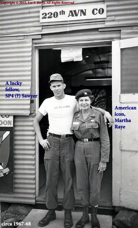 SP4 Sawyer and Martha Raye, who was Born: August 27, 1916, Butte, MT; Died: October 19, 1994, Los Angeles, CA; Buried: Fort Bragg Main Post Cemetery, NC; Colonel Maggie was an honorary Colonel in the United States Marine Corps.